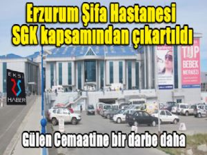Erzurum Şifa Hastanesi SGK kapsamından çıkartıldı...