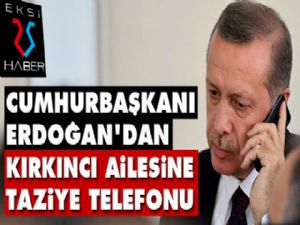 Cumhurbaşkanı Erdoğan'dan Kırkıncı Ailesine taziye telefonu...