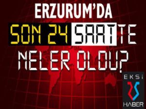 Erzurum'da son 24 saatte neler oldu?