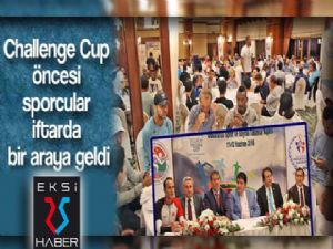 Challenge Cup öncesi sporcular iftarda bir araya geldi