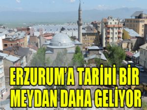 Erzurum'a tarihi bir meydan daha geliyor