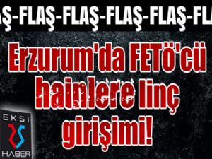 Erzurum'da FETÖ'cü hainlere linç girişimi!