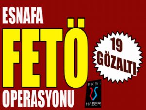 Esnafa FETÖ operasyonu: 19 gözaltı...