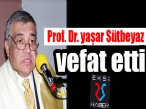 Prof. Dr. Yaşar Sütbeyaz vefat etti