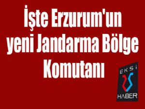 İşte Erzurum'un yeni Jandarma Bölge Komutanı