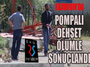 Erzurum'da pompalı tüfekle dehşet saçan şahıs öldü