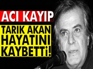 Tarık Akan hayatını kaybetti