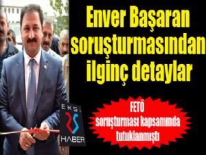 Enver Başaran soruşturmasından ilginç detaylar