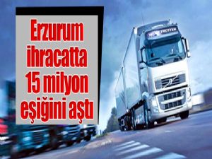 Erzurum, ihracatta 15 milyon eşiğini aştı