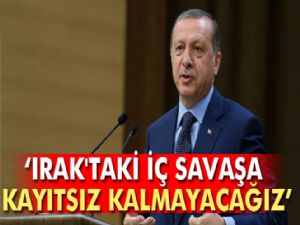 Erdoğan: Irak'taki iç savaşa kayıtsız kalmayacağız