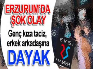 Erzurum'da şok olay... Genç kıza taciz, erkek arkadaşına dayak!
