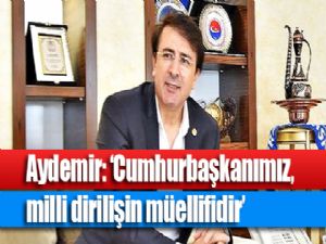 Aydemir: 'Cumhurbaşkanımız, milli dirilişin müellifidir' 