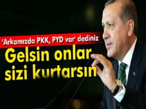 Erdoğan: 'Arkamızda PKK, PYD var' dediniz. Gelsin onlar sizi kurtarsın'