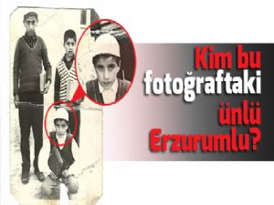 Kim bu fotoğraftaki ünlü Erzurumlu?