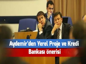 Aydemir'den Yerel Proje ve Kredi Bankası önerisi