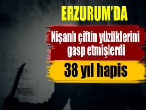 Erzurum'da nişanlı çiftin yüzüklerini gaspa 38 yıl hapis cezası 