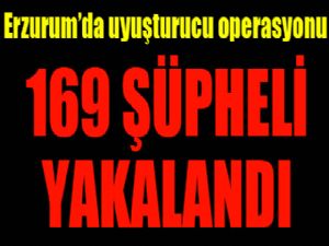 Erzurum'da uyuşturucu operasyonlarında 169 şüpheli yakalandı