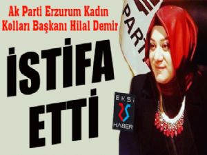 Ak Parti Erzurum Kadın Kolları Başkanı Hilal Demir istifa etti 
