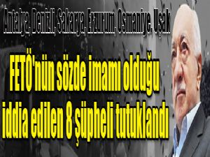 FETÖ'nün sözde imamı olduğu iddia edilen 8 şüpheli tutuklandı