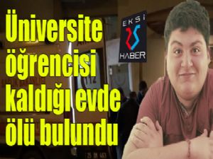 Üniversite öğrencisi kaldığı evde ölü bulundu