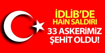 İdlib'de kalleş saldırı:33 askerimiz şehit oldu...