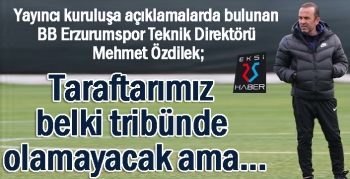 Özdilek: Taraftarımız belki tribünde olamayacak ama...