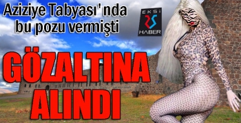 Tarihi Aziziye Tabyası'nda yarı çıplak poz veren kadın gözaltına alındı...