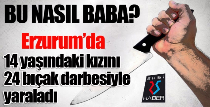 Tartıştığı 14 yaşındaki kızını 24 bıçak darbesiyle yaraladı