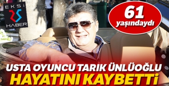 Usta oyuncu Tarık Ünlüoğlu hayatını kaybetti