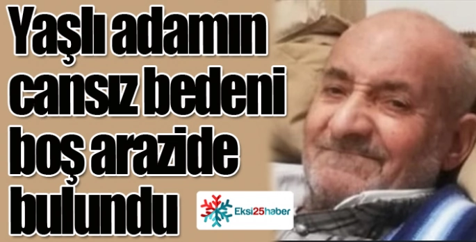Yaşlı adamın cansız bedeni boş arazide bulundu
