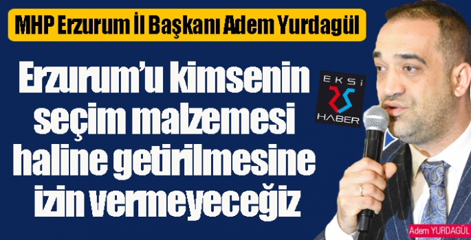 Yurdagül: Erzurumluları hedef alarak kendilerini haklı çıkarma gayesi taşımaktadırlar