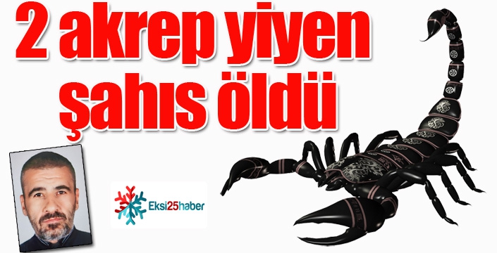 2 akrep yiyen şahıs öldü