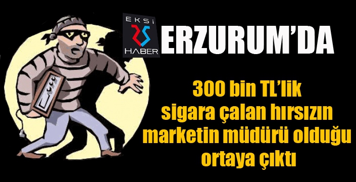 300 bin TL’lik sigara çalan hırsızın mağaza müdürü olduğu ortaya çıktı