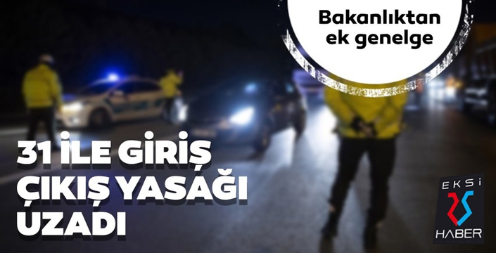 31 ile giriş çıkış yasağı 15 gün uzadı...