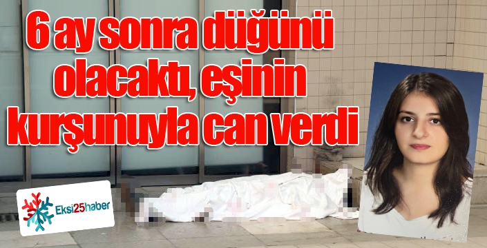 6 ay sonra düğünü olacaktı, eşinin kurşunuyla can verdi