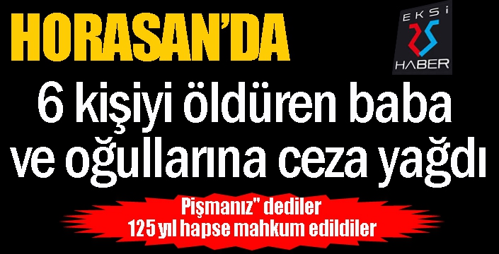 6 kişiyi öldüren baba ve oğullarına ceza yağdı