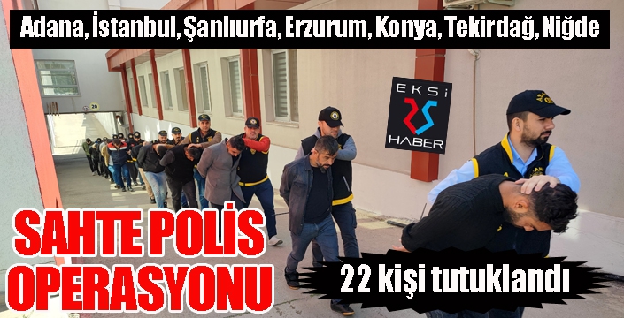 7 ilde sahte polislere operasyon: 22 kişi tutuklandı