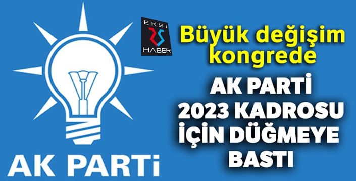 AK Parti'de 2023 kadrosu için düğmeye basıldı