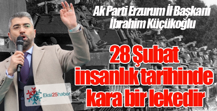 AK Parti İl Başkanı Küçükoğlu; “28 Şubat insanlık tarihinde kara bir lekedir”