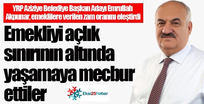 Akpunar: Emekliyi açlık sınırı altında yaşamaya mecbur ettiler...