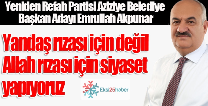 Akpunar: Yandaş rızası için değil, Allah rızası için siyaset yapıyoruz...