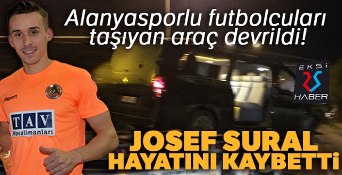 Alanyasporlu futbolcuları taşıyan araç devrildi: Josef Sural hayatını kaybetti