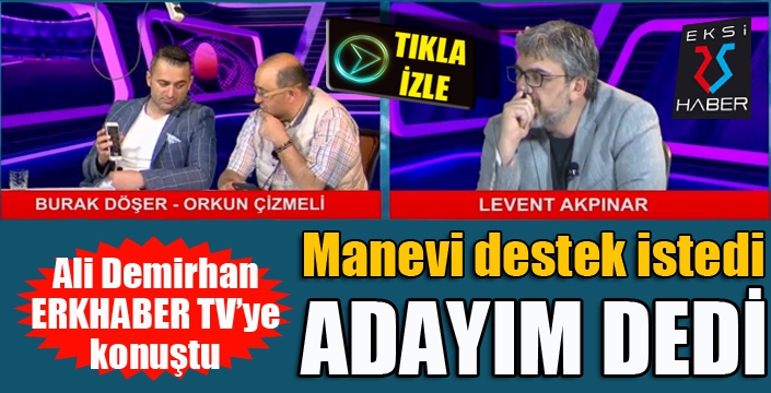 Ali Demirhan adaylığını ERKHABER TV’de açıkladı.