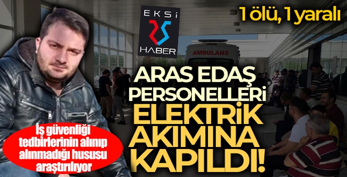 Aras Edaş personelleri elektrik akımına kapıldı: 1 ölü, 1 yaralı