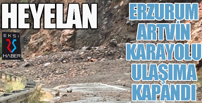 Artvin-Erzurum karayolu heyelan nedeniyle ulaşıma kapandı