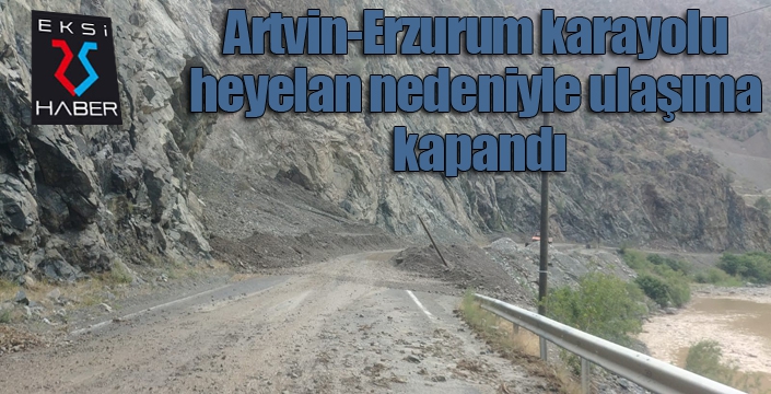 Artvin-Erzurum karayolu heyelan nedeniyle ulaşıma kapandı