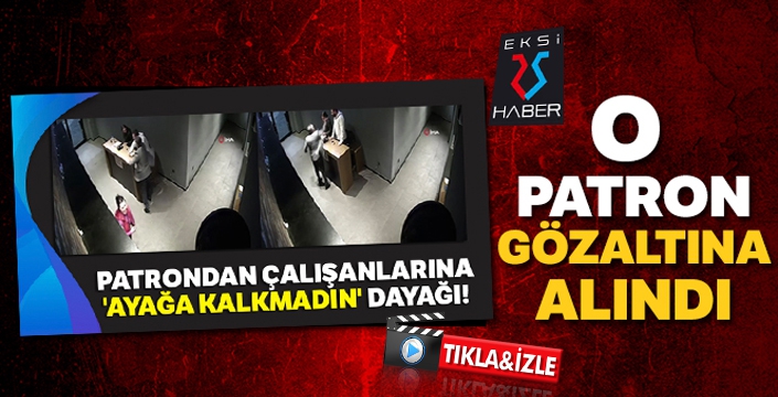 'Ayağa kalkmadıkları' gerekçesiyle çalışanlarını döven patron gözaltına alındı