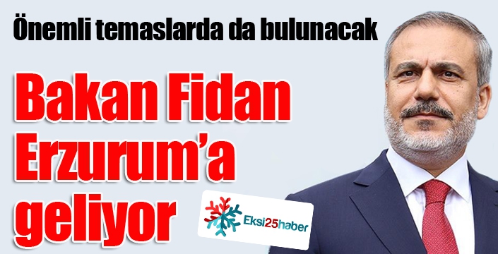 Bakan Fidan Erzurum’a gelecek...