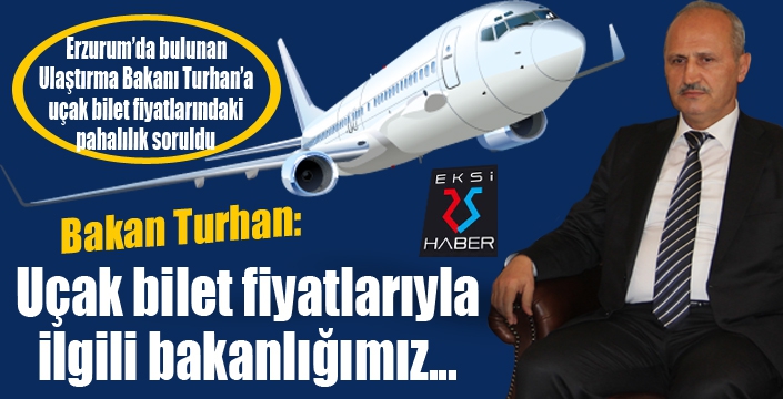 Bakan Turhan'a Erzurum'a uçak bilet fiyatlarındaki pahalılık soruldu...
