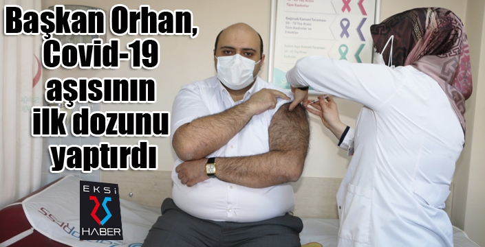 Başkan Orhan, Covid-19 aşısının ilk dozunu yaptırdı